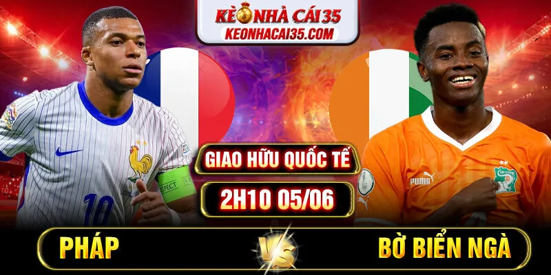 Soi Kèo Pháp vs Bờ Biển Ngà 2h10 05/06 - Giao Hữu Quốc Tế