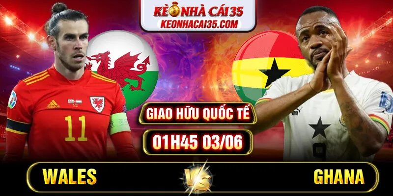 Soi Kèo Wales Vs Ghana 01h45 03/06 - Giao Hữu Quốc Tế