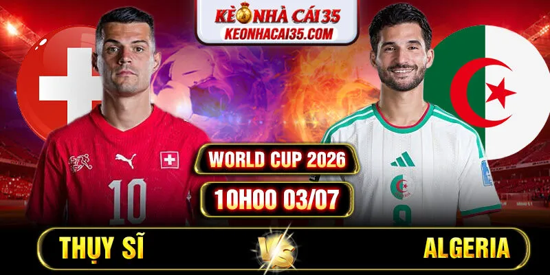 Soi Kèo Thụy Sĩ vs Algeria 10h00 03/07 - World Cup 2026
